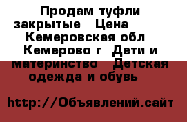 Продам туфли закрытые › Цена ­ 800 - Кемеровская обл., Кемерово г. Дети и материнство » Детская одежда и обувь   